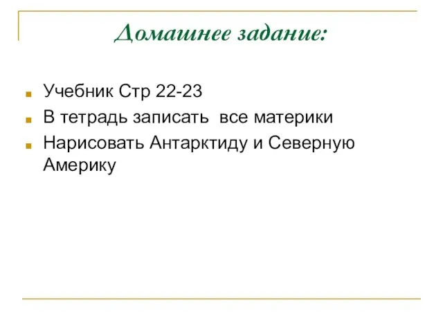 Домашнее задание: Учебник Стр 22-23 В тетрадь записать все материки Нарисовать Антарктиду и Северную Америку