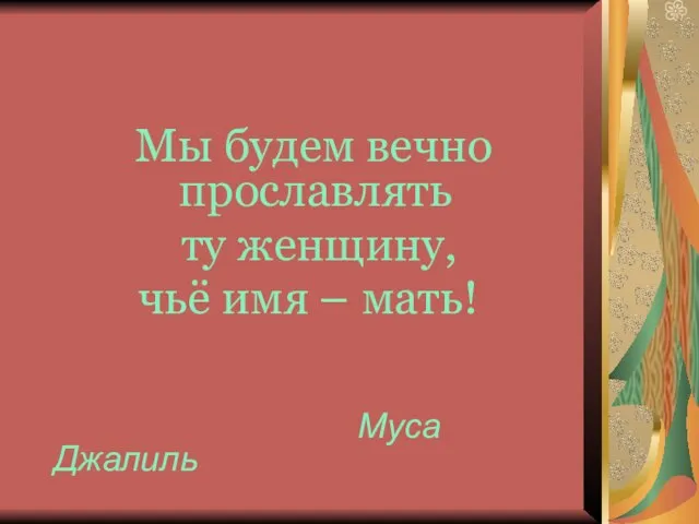 Мы будем вечно прославлять ту женщину, чьё имя – мать! Муса Джалиль