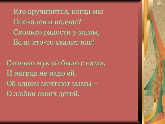 Кто кручинится, когда мы Опечалены подчас? Сколько радости у мамы, Если кто-то