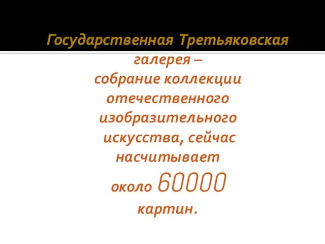 Государственная Третьяковская галерея – собрание коллекции отечественного изобразительного искусства, сейчас насчитывает около 60000 картин.