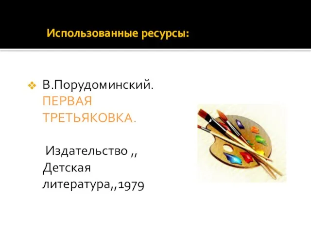 Использованные ресурсы: В.Порудоминский.ПЕРВАЯ ТРЕТЬЯКОВКА. Издательство ,,Детская литература,,1979