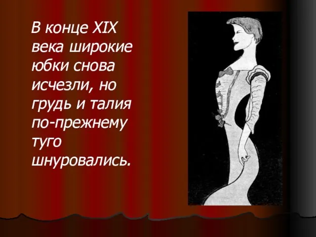 В конце XIX века широкие юбки снова исчезли, но грудь и талия по-прежнему туго шнуровались.