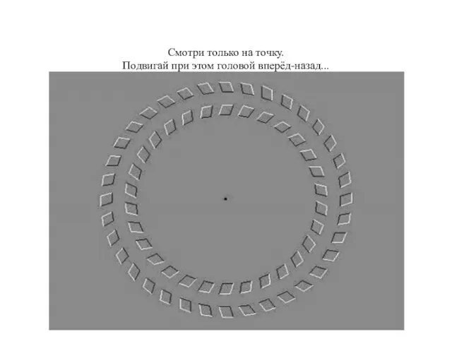 Смотри только на точку. Подвигай при этом головой вперёд-назад...