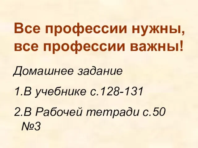 Все профессии нужны, все профессии важны! Домашнее задание 1.В учебнике с.128-131 2.В Рабочей тетради с.50 №3