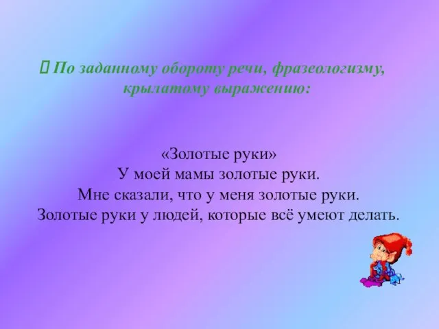 По заданному обороту речи, фразеологизму, крылатому выражению: «Золотые руки» У моей мамы