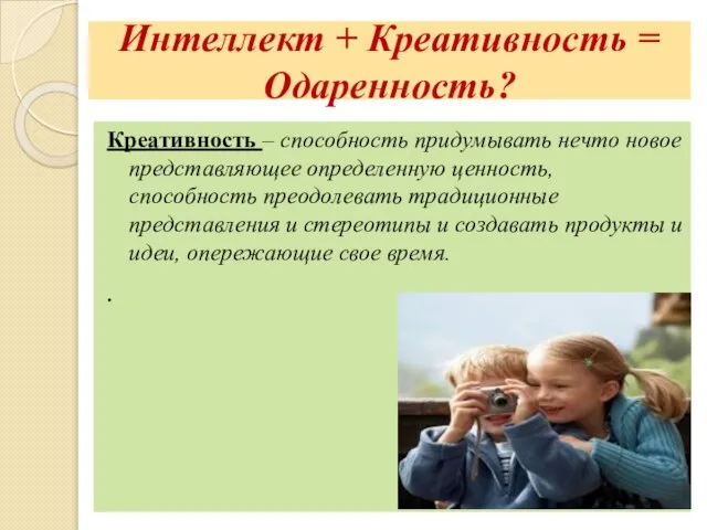 Интеллект + Креативность = Одаренность? Креативность – способность придумывать нечто новое представляющее