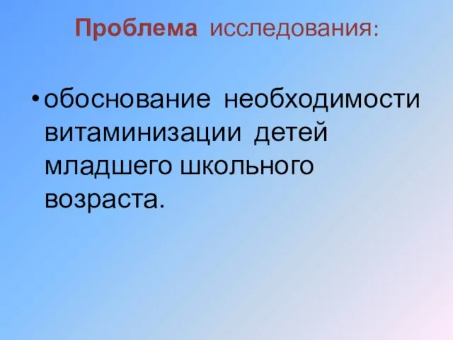 Проблема исследования: обоснование необходимости витаминизации детей младшего школьного возраста.