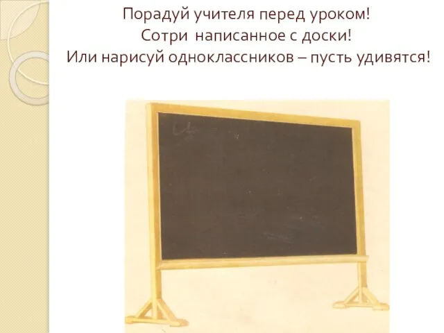 Порадуй учителя перед уроком! Сотри написанное с доски! Или нарисуй одноклассников – пусть удивятся!