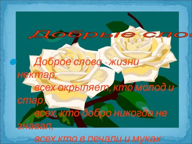 Доброе слово - жизни нектар, всех окрыляет, кто молод и стар, всех,