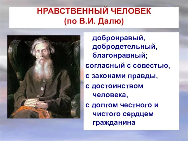 НРАВСТВЕННЫЙ ЧЕЛОВЕК (по В.И. Далю) добронравый, добродетельный, благонравный; согласный с совестью, с