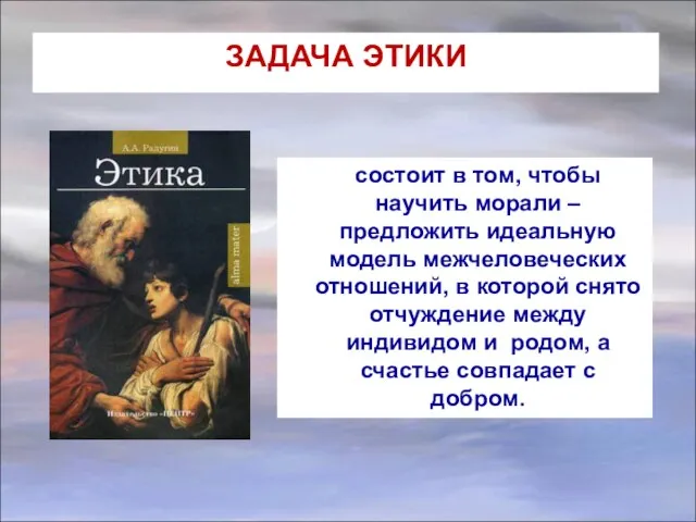 ЗАДАЧА ЭТИКИ состоит в том, чтобы научить морали – предложить идеальную модель