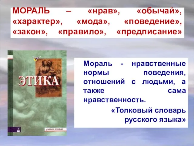 МОРАЛЬ – «нрав», «обычай», «характер», «мода», «поведение», «закон», «правило», «предписание» Мораль -