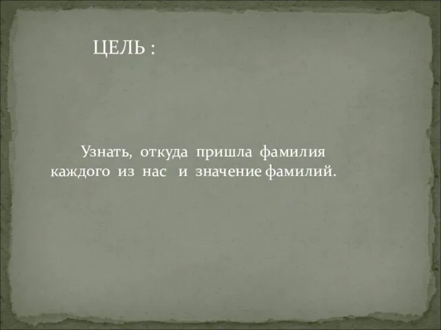 Узнать, откуда пришла фамилия каждого из нас и значение фамилий. ЦЕЛЬ :