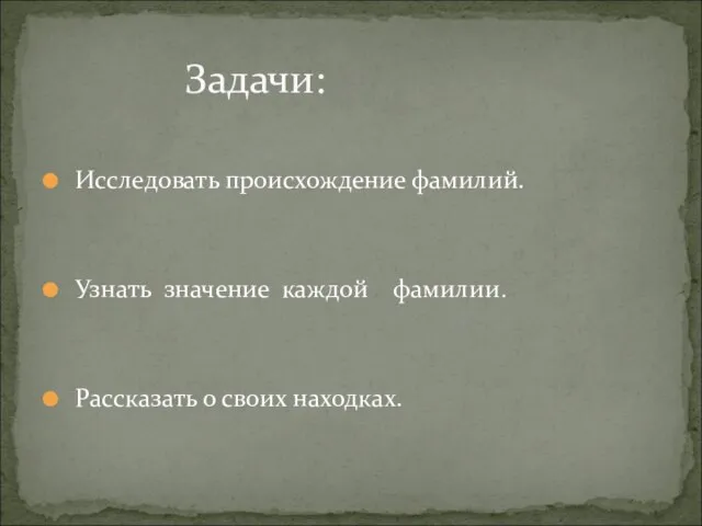 Исследовать происхождение фамилий. Узнать значение каждой фамилии. Рассказать о своих находках. Задачи: