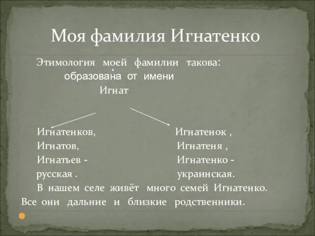 Этимология моей фамилии такова: образована от имени Игнат Игнатенков, Игнатенок , Игнатов,