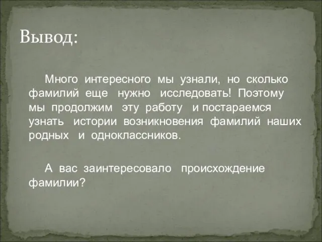 Много интересного мы узнали, но сколько фамилий еще нужно исследовать! Поэтому мы