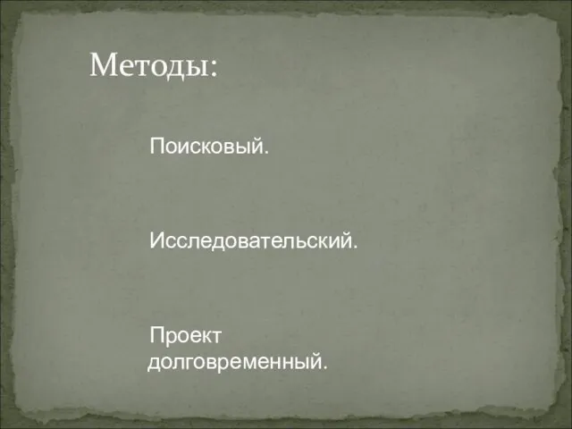 Методы: Поисковый. Исследовательский. Проект долговременный.