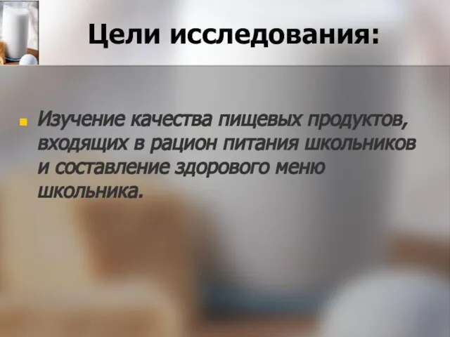 Цели исследования: Изучение качества пищевых продуктов, входящих в рацион питания школьников и составление здорового меню школьника.