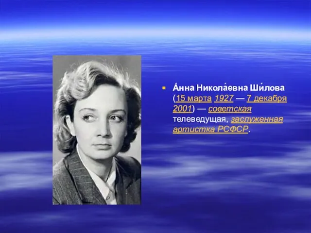 А́нна Никола́евна Ши́лова (15 марта 1927 — 7 декабря 2001) — советская телеведущая, заслуженная артистка РСФСР.