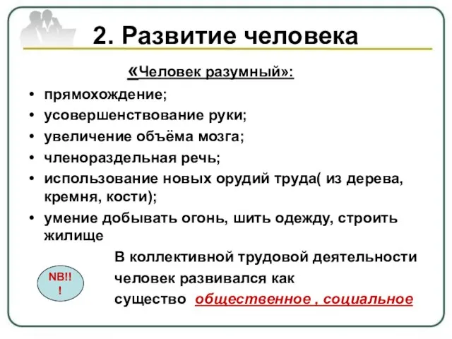 2. Развитие человека «Человек разумный»: прямохождение; усовершенствование руки; увеличение объёма мозга; членораздельная