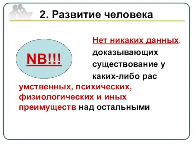 2. Развитие человека Нет никаких данных, доказывающих существование у каких-либо рас умственных,