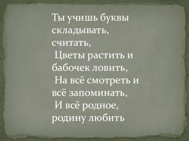 Ты учишь буквы складывать, считать, Цветы растить и бабочек ловить, На всё