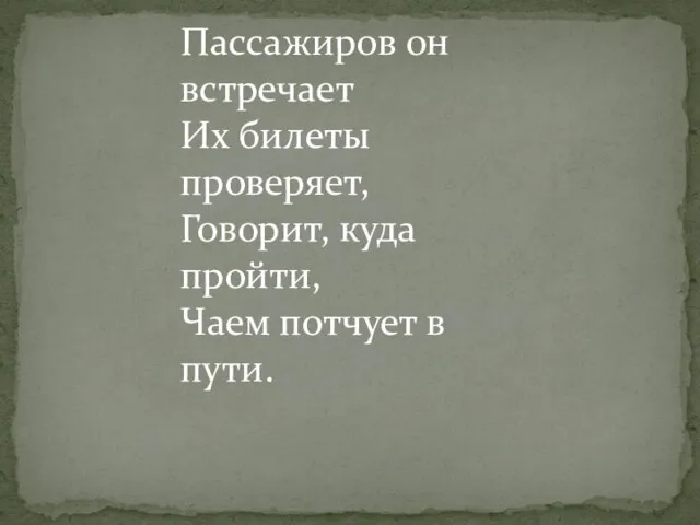 Пассажиров он встречает Их билеты проверяет, Говорит, куда пройти, Чаем потчует в пути.