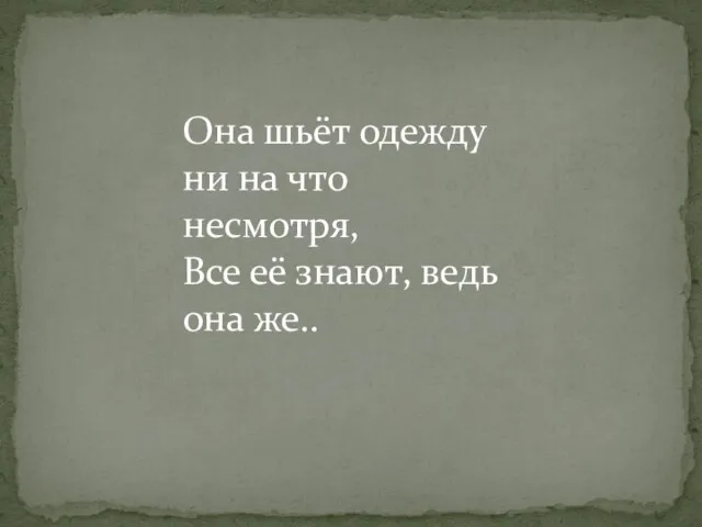 Она шьёт одежду ни на что несмотря, Все её знают, ведь она же..