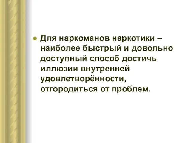 Для наркоманов наркотики –наиболее быстрый и довольно доступный способ достичь иллюзии внутренней удовлетворённости, отгородиться от проблем.