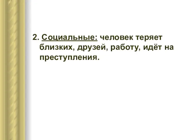 2. Социальные: человек теряет близких, друзей, работу, идёт на преступления.