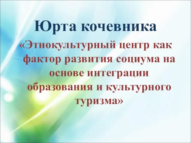 Юрта кочевника «Этнокультурный центр как фактор развития социума на основе интеграции образования и культурного туризма»