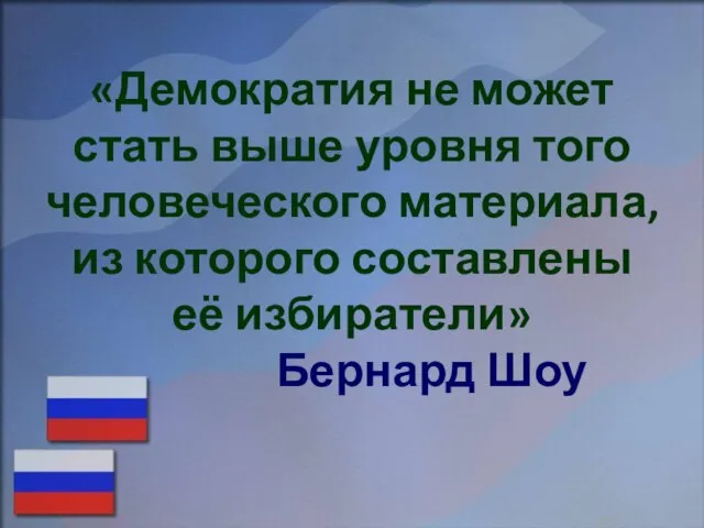 «Демократия не может стать выше уровня того человеческого материала, из которого составлены её избиратели» Бернард Шоу