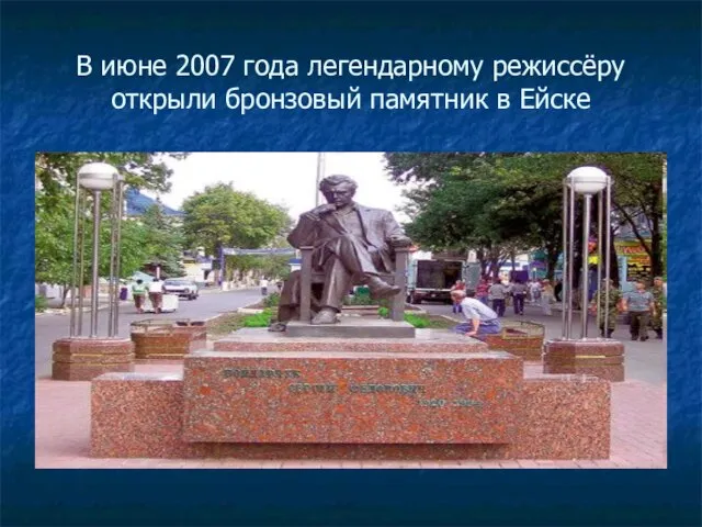 В июне 2007 года легендарному режиссёру открыли бронзовый памятник в Ейске