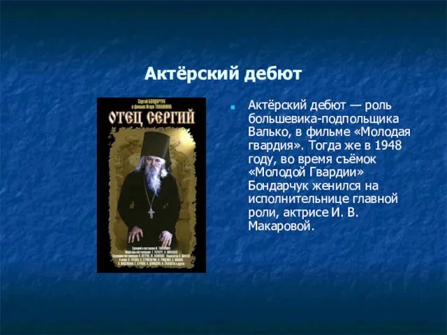 Актёрский дебют Актёрский дебют — роль большевика-подпольщика Валько, в фильме «Молодая гвардия».