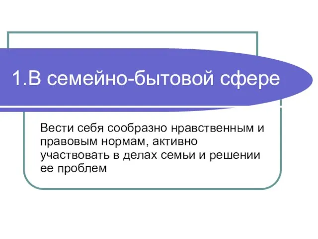 1.В семейно-бытовой сфере Вести себя сообразно нравственным и правовым нормам, активно участвовать