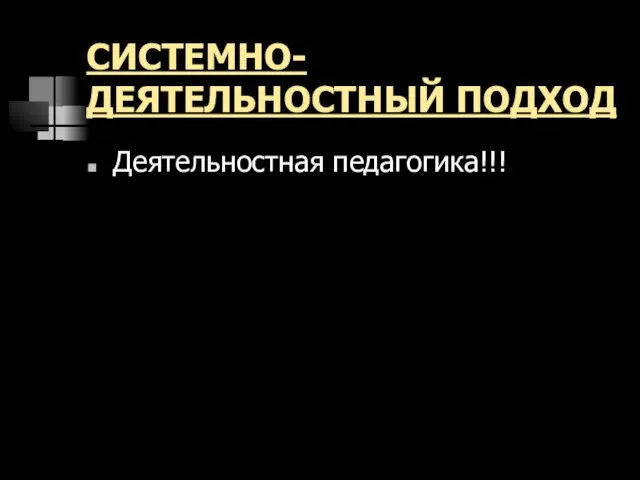 СИСТЕМНО-ДЕЯТЕЛЬНОСТНЫЙ ПОДХОД Деятельностная педагогика!!!