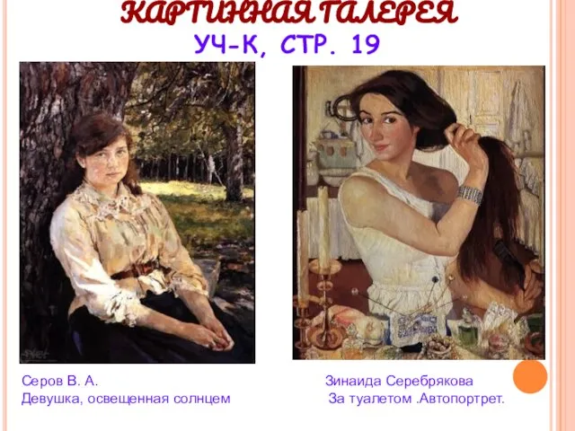 КАРТИННАЯ ГАЛЕРЕЯ УЧ-К, СТР. 19 Серов В. А. Девушка, освещенная солнцем Зинаида Cеребрякова За туалетом .Автопортрет.