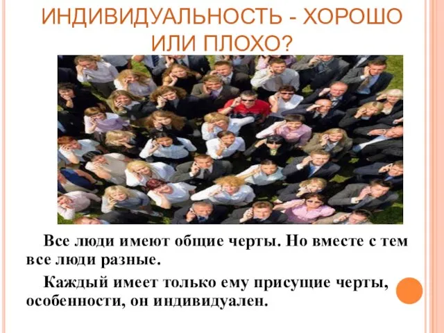 ИНДИВИДУАЛЬНОСТЬ - ХОРОШО ИЛИ ПЛОХО? Все люди имеют общие черты. Но вместе