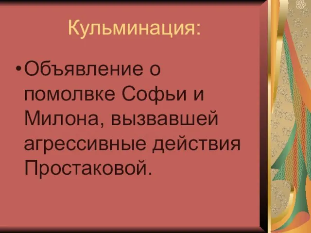 Кульминация: Объявление о помолвке Софьи и Милона, вызвавшей агрессивные действия Простаковой.