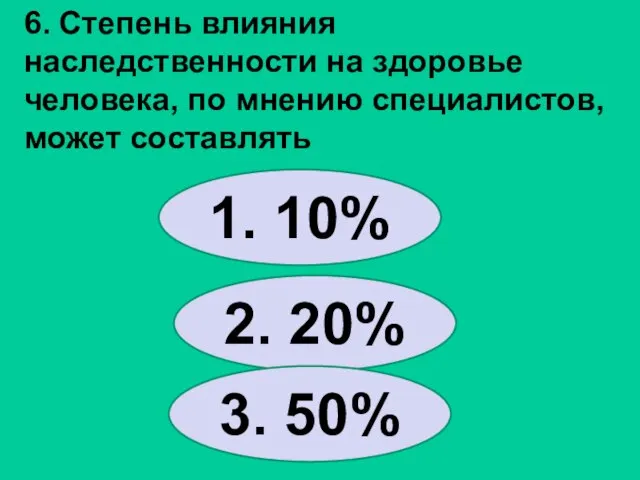 6. Степень влияния наследственности на здоровье человека, по мнению специалистов, может составлять