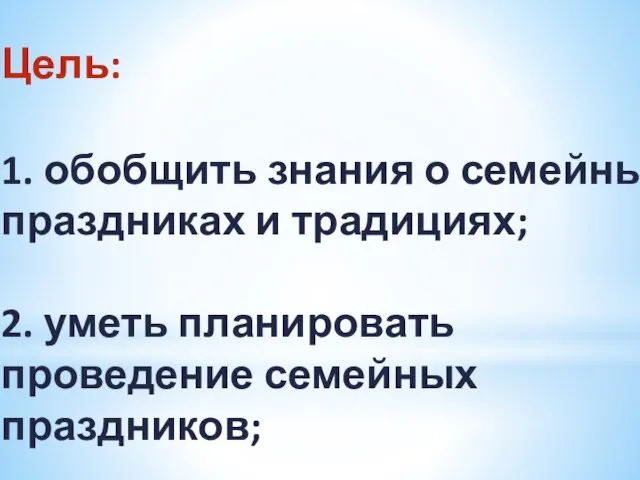 Цель: 1. обобщить знания о семейных праздниках и традициях; 2. уметь планировать проведение семейных праздников;