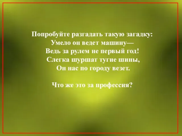 Попробуйте разгадать такую загадку: Умело он ведет машину— Ведь за рулем не