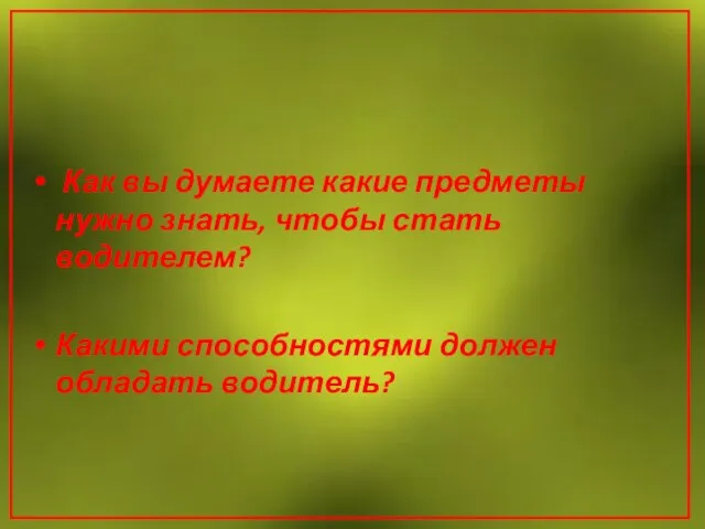 Как вы думаете какие предметы нужно знать, чтобы стать водителем? Какими способностями должен обладать водитель?