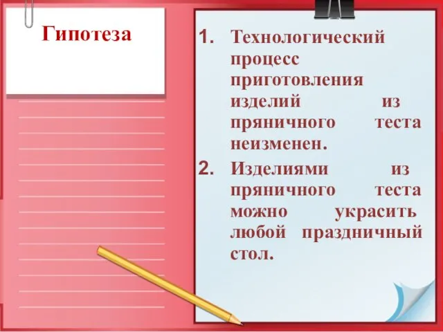 Гипотеза Технологический процесс приготовления изделий из пряничного теста неизменен. Изделиями из пряничного