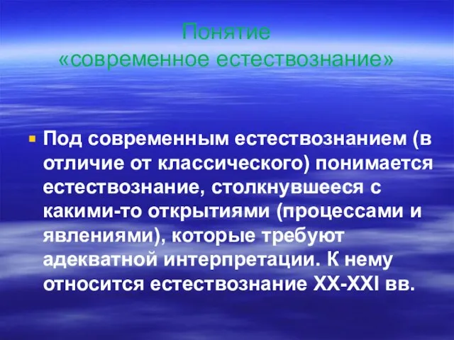 Понятие «современное естествознание» Под современным естествознанием (в отличие от классического) понимается естествознание,