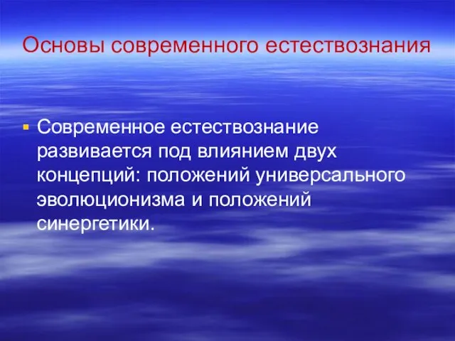 Основы современного естествознания Современное естествознание развивается под влиянием двух концепций: положений универсального эволюционизма и положений синергетики.