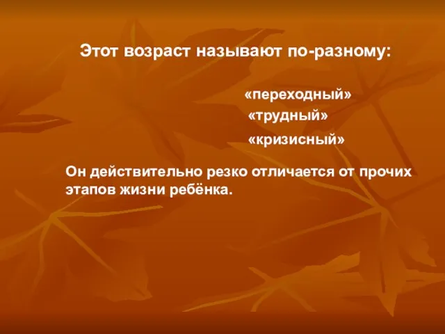 Этот возраст называют по-разному: Он действительно резко отличается от прочих этапов жизни ребёнка. «трудный» «переходный» «кризисный»