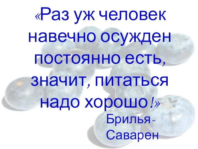 «Раз уж человек навечно осужден постоянно есть, значит, питаться надо хорошо!» Брилья-Саварен