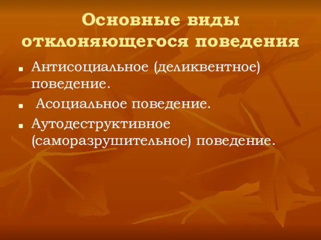 Основные виды отклоняющегося поведения Антисоциальное (деликвентное) поведение. Асоциальное поведение. Аутодеструктивное (саморазрушительное) поведение.