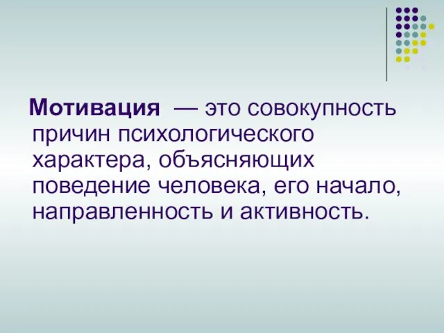 Мотивация — это совокупность причин психологического характера, объясняющих поведение человека, его начало, направленность и активность.